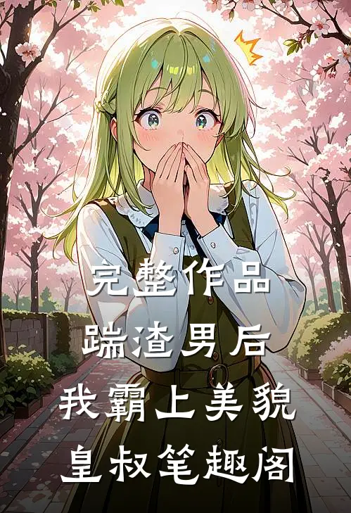 完整作品踹渣男后,我霸上美貌皇叔笔趣阁