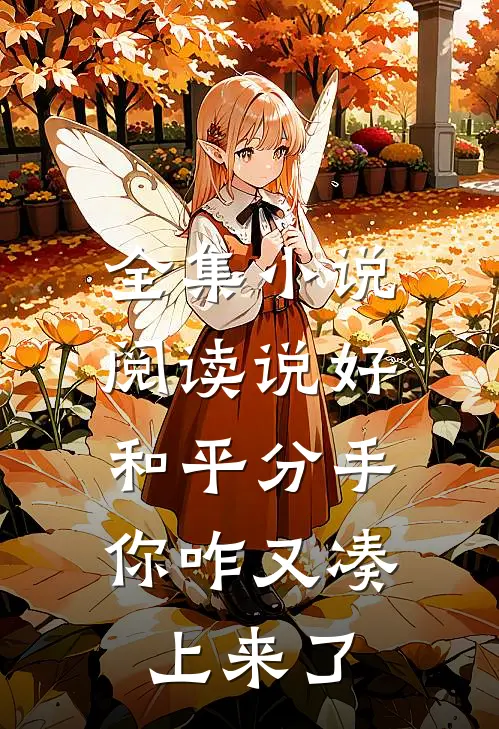 全集小说阅读说好和平分手，你咋又凑上来了