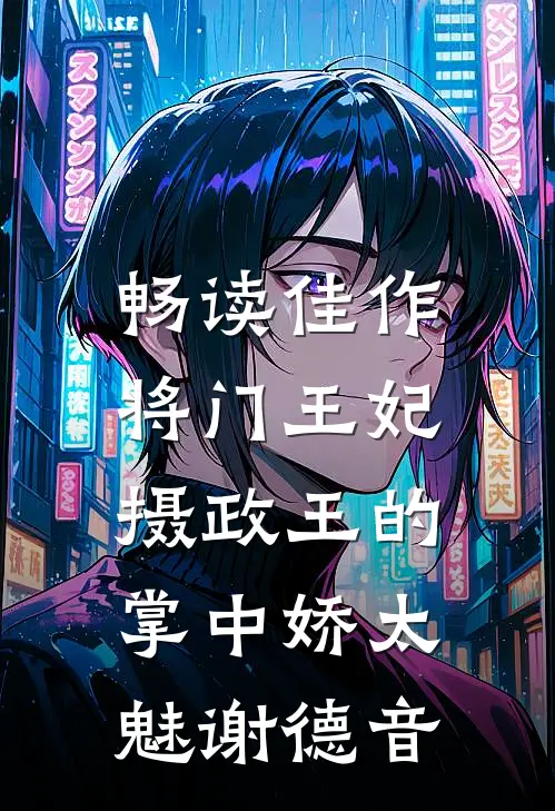 畅读佳作将门王妃:摄政王的掌中娇太魅谢德音