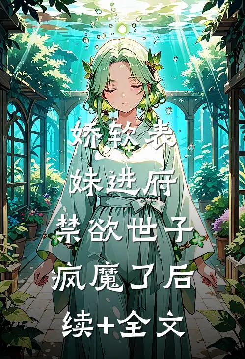 娇软表妹进府：禁欲世子疯魔了后续+全文