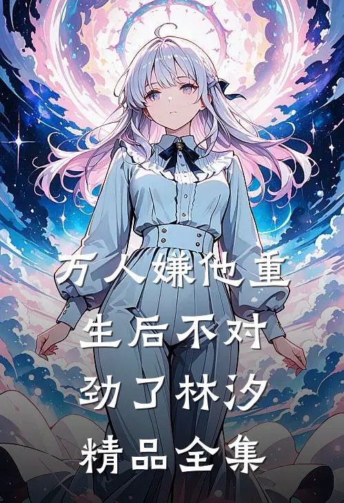 万人嫌他重生后不对劲了林汐精品全集