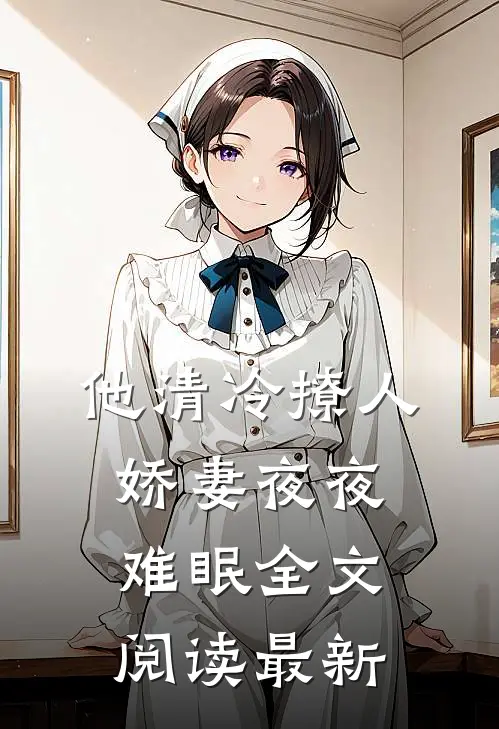 他清冷撩人，娇妻夜夜难眠全文阅读最新