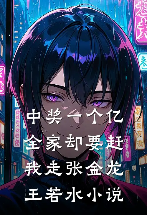 中奖一个亿，全家却要赶我走张金龙王若水小说