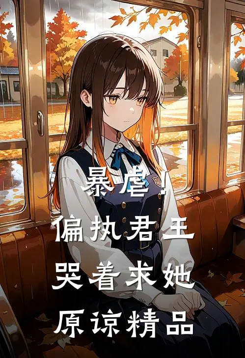 暴虐！偏执君王哭着求她原谅精品