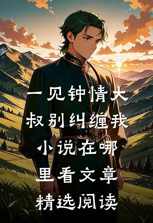 一见钟情大叔别纠缠我小说在哪里看文章精选阅读