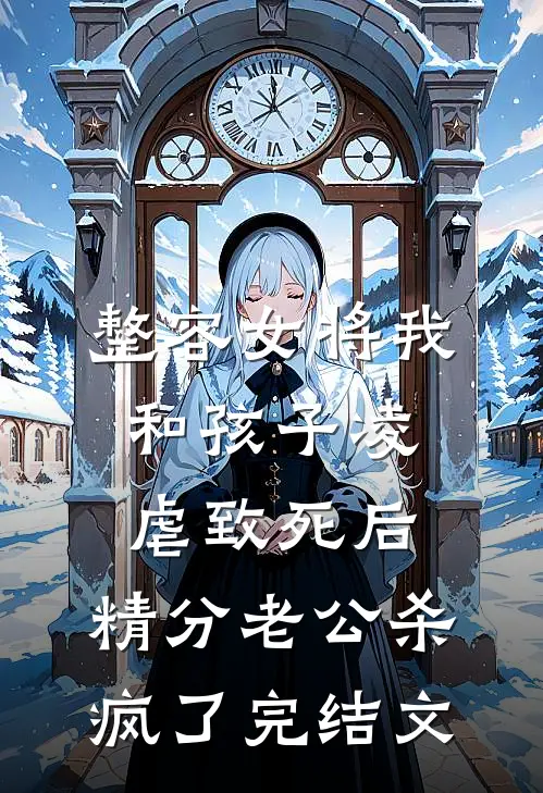 整容女将我和孩子凌虐致死后，精分老公杀疯了完结文