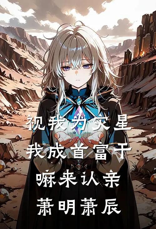 视我为灾星，我成首富干嘛来认亲萧明萧辰