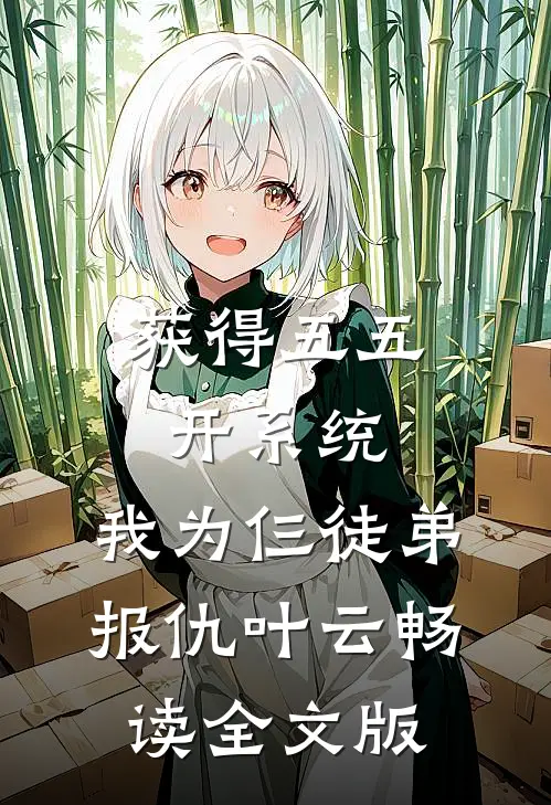 获得五五开系统,我为仨徒弟报仇叶云畅读全文版