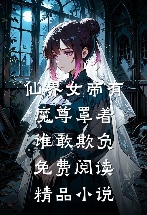仙界女帝有魔尊罩着谁敢欺负免费阅读精品小说