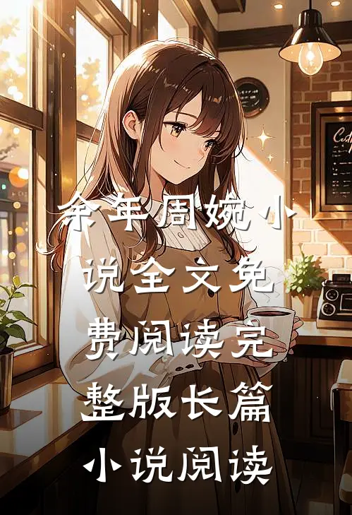 余年周婉小说全文免费阅读完整版长篇小说阅读