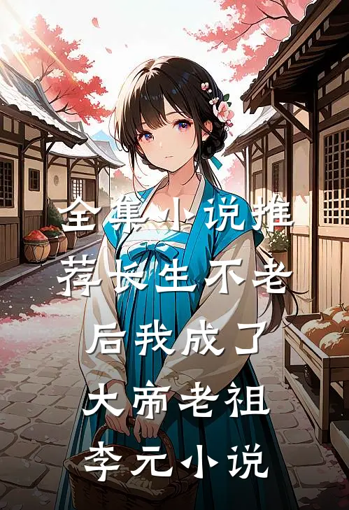 全集小说推荐长生不老后我成了大帝老祖李元小说