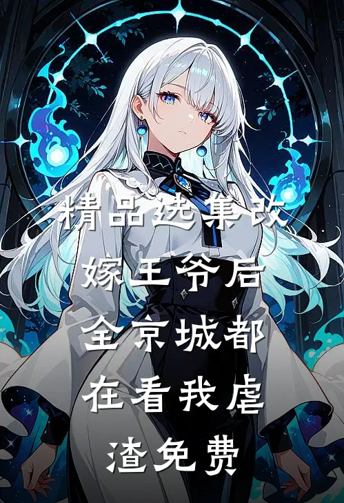 精品选集改嫁王爷后,全京城都在看我虐渣免费