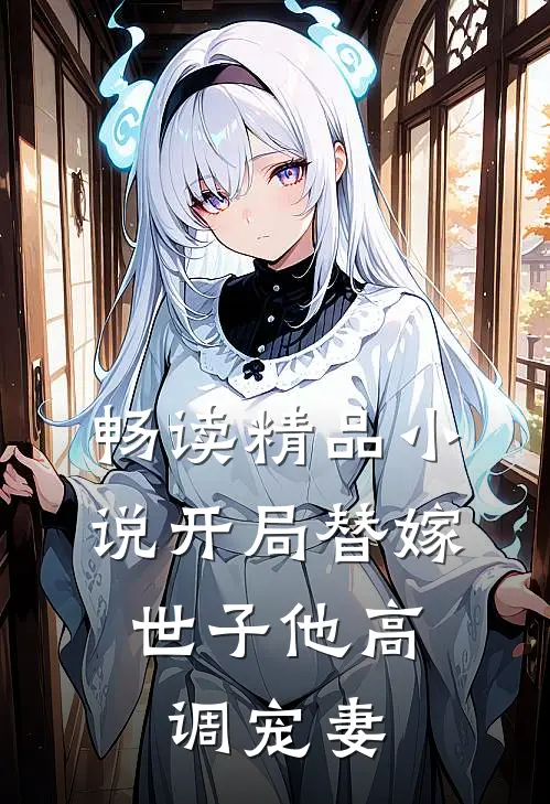 畅读精品小说开局替嫁，世子他高调宠妻