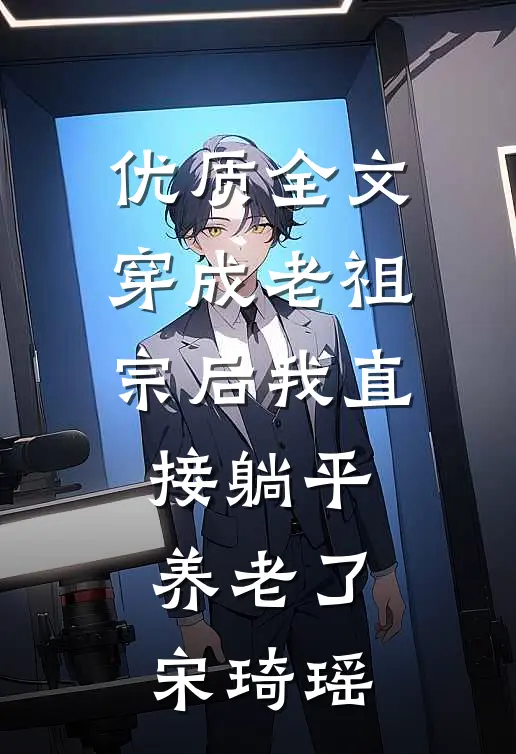 优质全文穿成老祖宗后我直接躺平养老了宋琦瑶