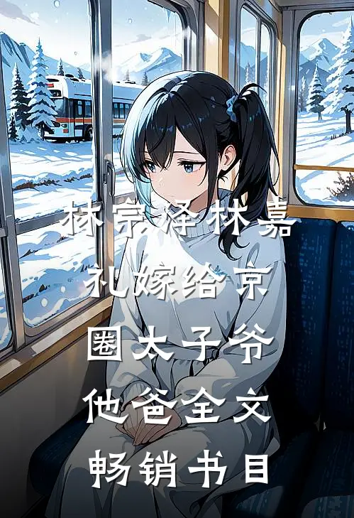 林宗泽林嘉礼嫁给京圈太子爷他爸全文畅销书目