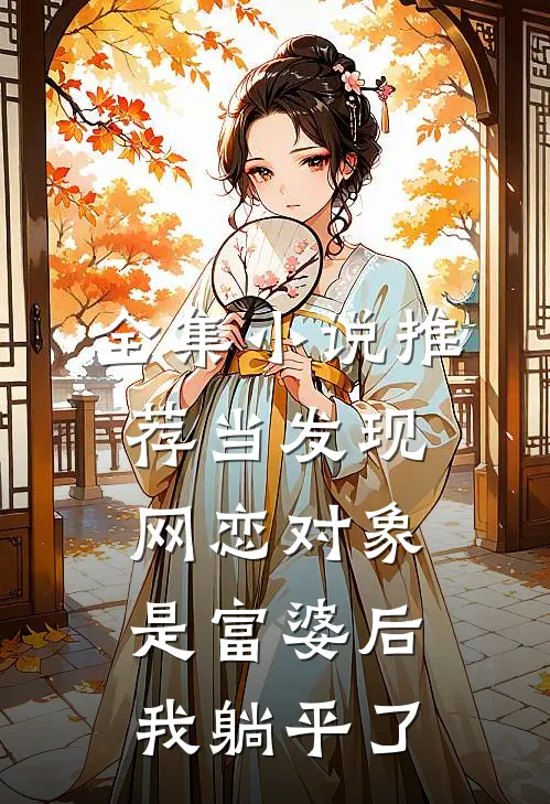 全集小说推荐当发现网恋对象是富婆后，我躺平了