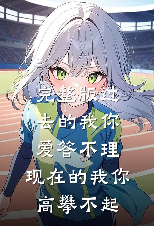 完整版过去的我你爱答不理,现在的我你高攀不起