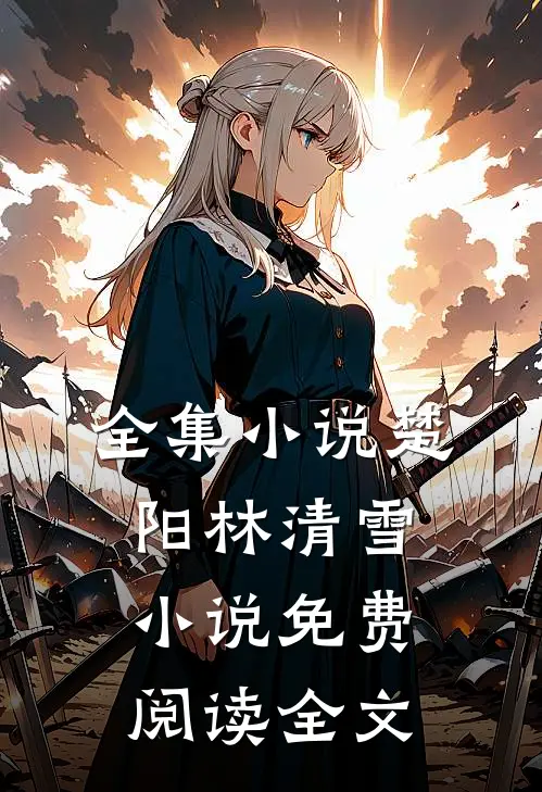 全集小说楚阳林清雪小说免费阅读全文