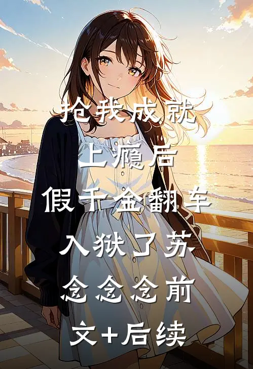 抢我成就上瘾后，假千金翻车入狱了苏念念念前文+后续