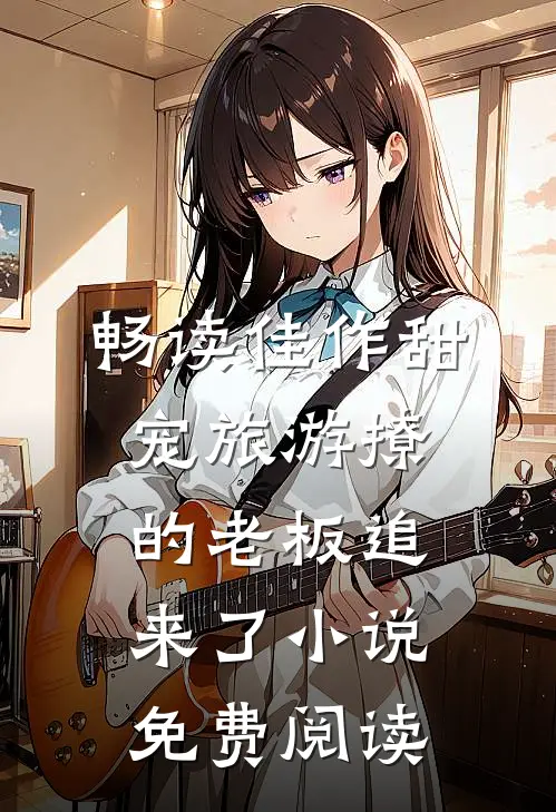 畅读佳作甜宠旅游撩的老板追来了小说免费阅读