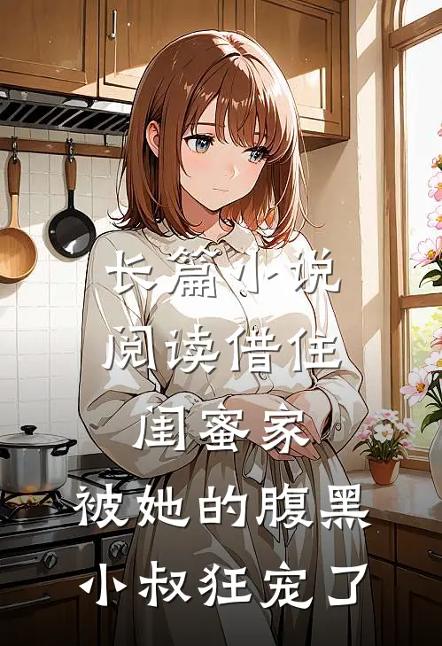 长篇小说阅读借住闺蜜家，被她的腹黑小叔狂宠了