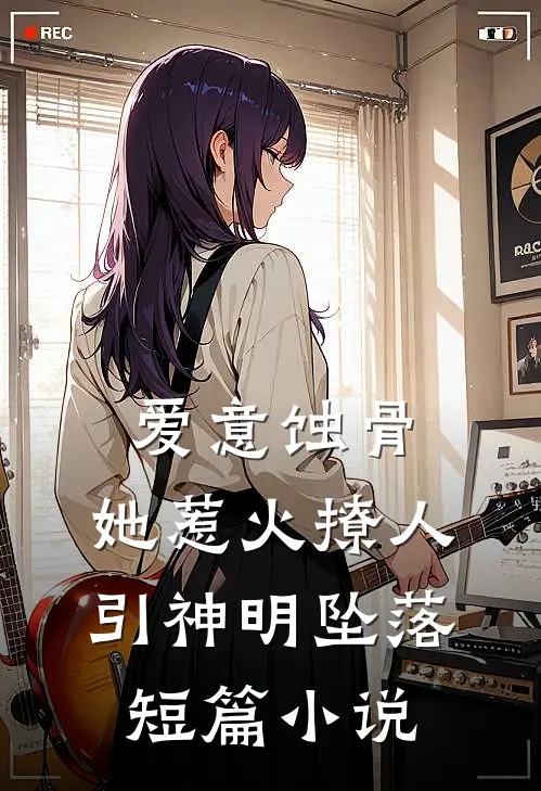 爱意蚀骨：她惹火撩人，引神明坠落短篇小说