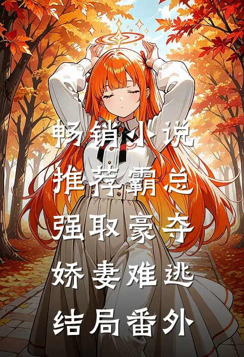 畅销小说推荐霸总强取豪夺:娇妻难逃结局番外