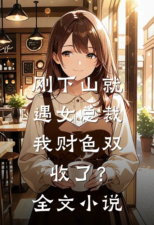 刚下山就遇女总裁，我财色双收了？全文小说