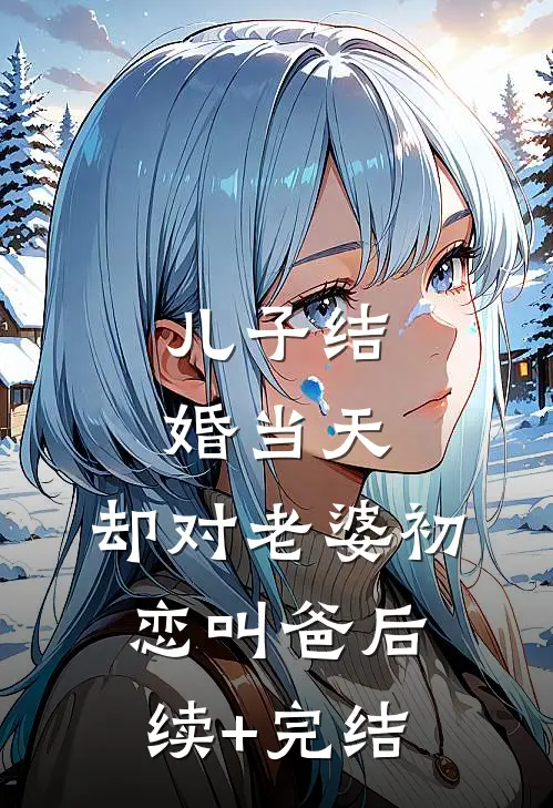 儿子结婚当天，却对老婆初恋叫爸后续+完结