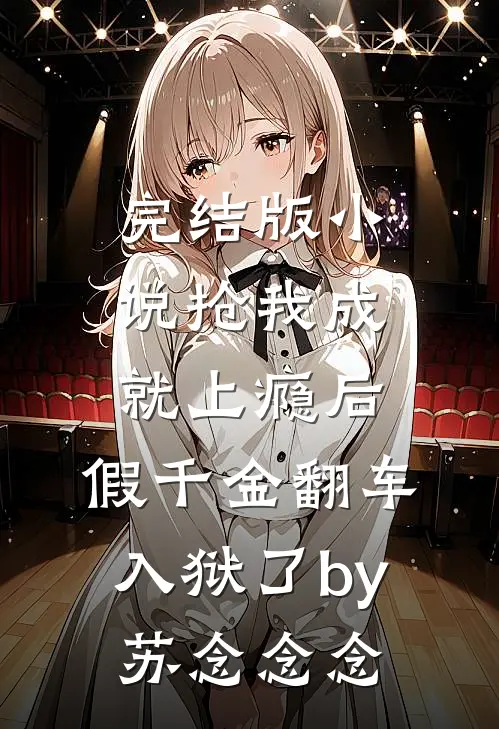 完结版小说抢我成就上瘾后，假千金翻车入狱了by苏念念念