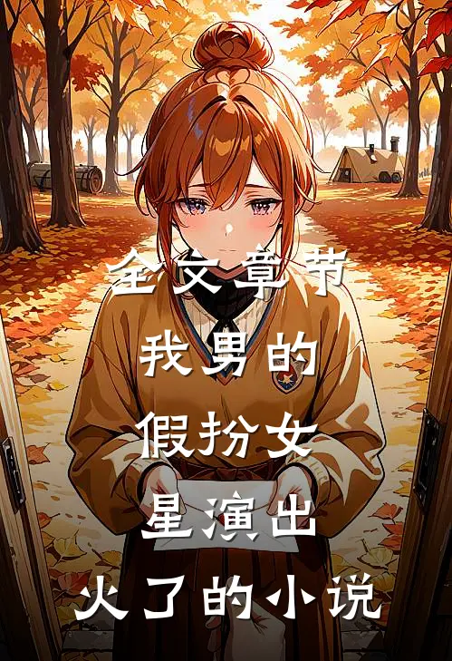 全文章节我男的,假扮女星演出,火了的小说