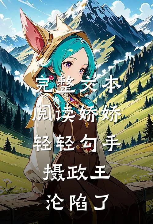 完整文本阅读娇娇轻轻勾手，摄政王沦陷了