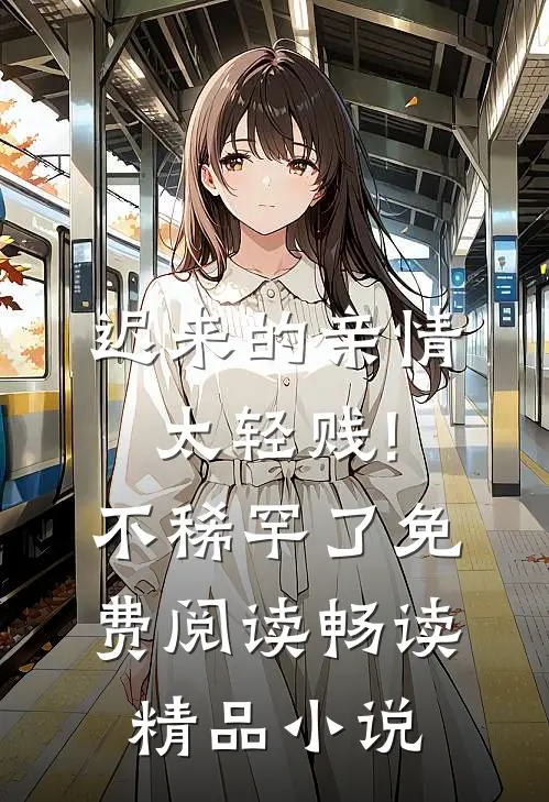迟来的亲情太轻贱!不稀罕了免费阅读畅读精品小说