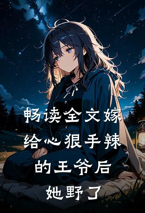 畅读全文嫁给心狠手辣的王爷后，她野了