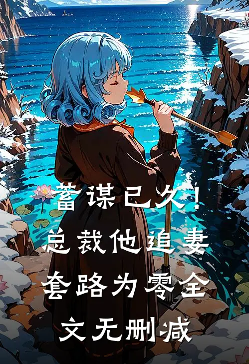 蓄谋已久!总裁他追妻套路为零全文无删减