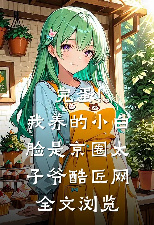 完蛋!我养的小白脸是京圈太子爷 酷匠网全文浏览