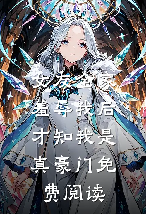 女友全家羞辱我后,才知我是真豪门免费阅读全文