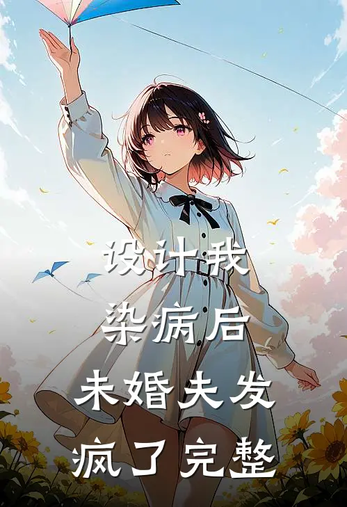 设计我染病后，未婚夫发疯了完整