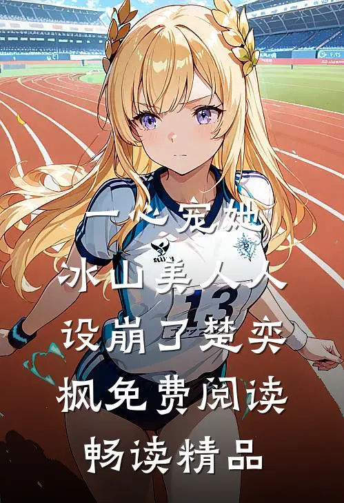 一心宠她,冰山美人人设崩了楚奕枫免费阅读畅读精品