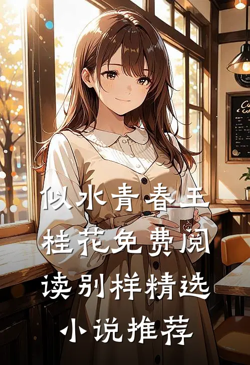 似水青春王桂花免费阅读别样精选小说推荐