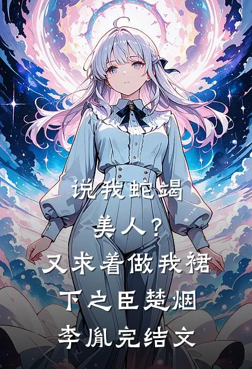 说我蛇竭美人？又求着做我裙下之臣楚烟李胤完结文