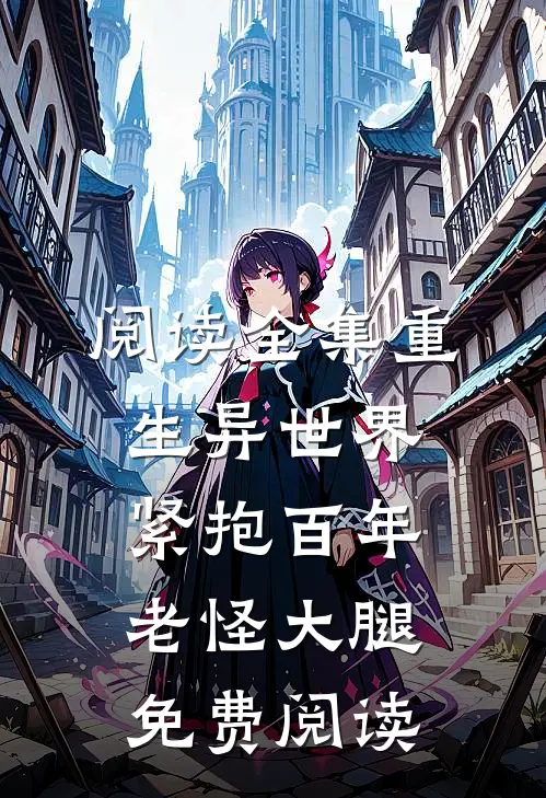 阅读全集重生异世界:紧抱百年老怪大腿免费阅读