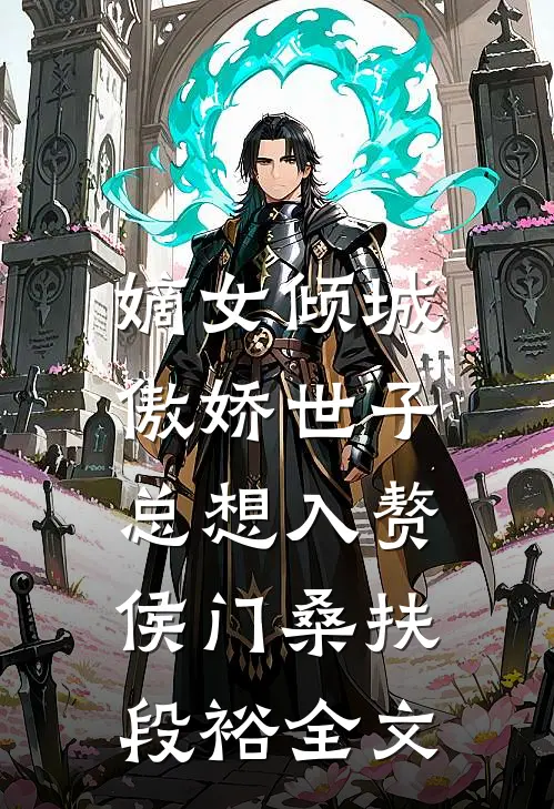 嫡女倾城，傲娇世子总想入赘侯门桑扶段裕全文