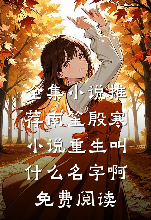 全集小说推荐南笙殷寒小说重生叫什么名字啊免费阅读