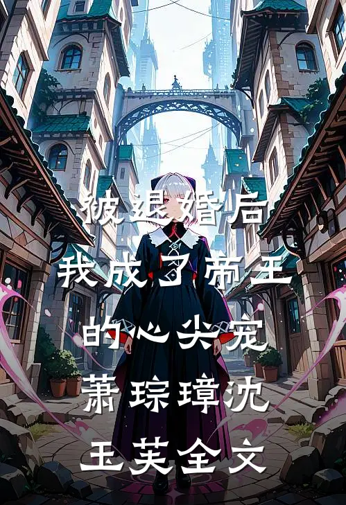 被退婚后，我成了帝王的心尖宠萧琮璋沈玉芙全文