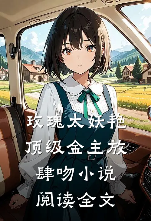 玫瑰太妖艳顶级金主放肆吻小说阅读全文