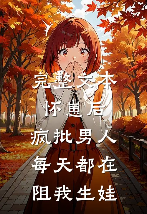 完整文本怀崽后，疯批男人每天都在阻我生娃