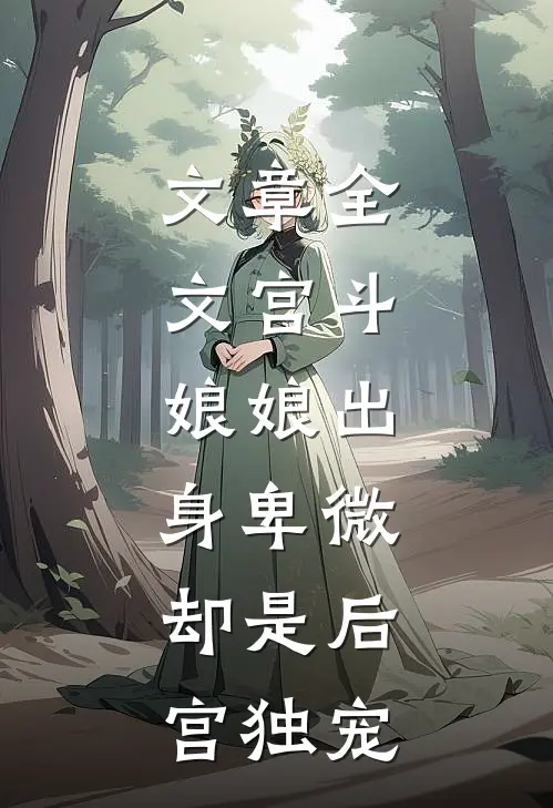 文章全文宫斗:娘娘出身卑微,却是后宫独宠