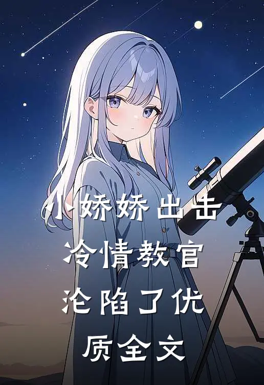 小娇娇出击，冷情教官沦陷了优质全文