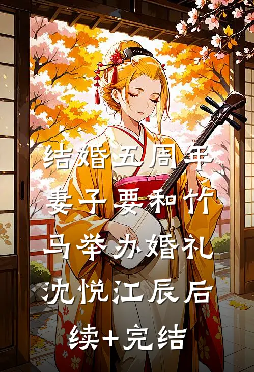 结婚五周年，妻子要和竹马举办婚礼沈悦江辰后续+完结